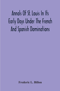 Annals Of St. Louis In Its Early Days Under The French And Spanish Dominations