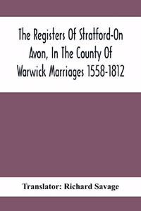 Registers Of Stratford-On Avon, In The County Of Warwick Marriages 1558-1812