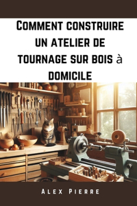 Comment construire un atelier de tournage sur bois à domicile