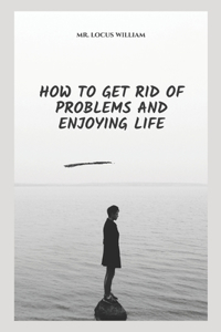 How to Get Rid of Problems and Enjoying Life