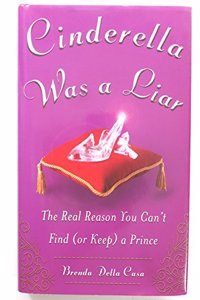 Cinderella Was a Liar: The Real Reason You Canâ€™t Find (or Keep) a Prince