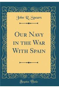 Our Navy in the War with Spain (Classic Reprint)