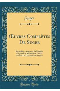 Oeuvres ComplÃ¨tes de Suger: Recueillies, AnnotÃ©es Et PubliÃ©es d'AprÃ¨s Les Manuscrits Pour La SociÃ©tÃ© de l'Histoire de France (Classic Reprint)