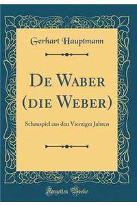 de Waber, (Die Weber): Schauspiel Aus Den Vierziger Jahren (Classic Reprint)