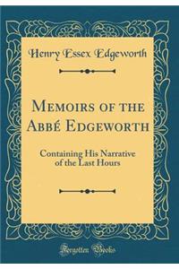Memoirs of the Abbï¿½ Edgeworth: Containing His Narrative of the Last Hours (Classic Reprint)