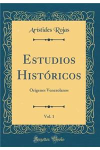 Estudios Histï¿½ricos, Vol. 1: Orï¿½genes Venezolanos (Classic Reprint)