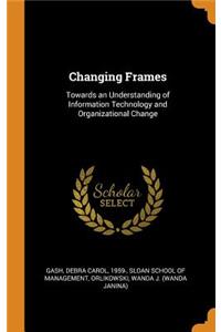 Changing Frames: Towards an Understanding of Information Technology and Organizational Change