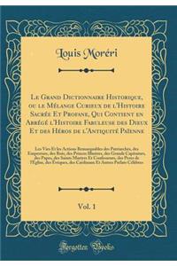 Le Grand Dictionnaire Historique, Ou Le MÃ©lange Curieux de l'Histoire SacrÃ©e Et Profane, Qui Contient En AbrÃ©gÃ© l'Histoire Fabuleuse Des Dieux Et Des HÃ©ros de l'AntiquitÃ© PaÃ¯enne, Vol. 1: Les Vies Et Les Actions Remarquables Des Patriarches,
