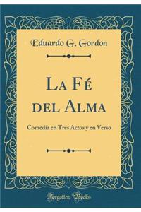 La Fé del Alma: Comedia en Tres Actos y en Verso (Classic Reprint)