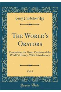 The World's Orators, Vol. 3: Comprising the Great Orations of the World's History, with Introductory (Classic Reprint): Comprising the Great Orations of the World's History, with Introductory (Classic Reprint)