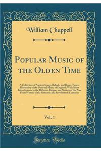 Popular Music of the Olden Time, Vol. 1: A Collection of Ancient Songs, Ballads, and Dance Tunes, Illustrative of the National Music of England; With Short Introductions to the Different Reigns, and Notices of the Airs from Writers of the Sixteenth