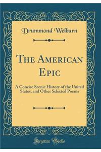 The American Epic: A Concise Scenic History of the United States, and Other Selected Poems (Classic Reprint): A Concise Scenic History of the United States, and Other Selected Poems (Classic Reprint)