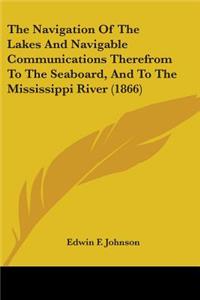 The Navigation Of The Lakes And Navigable Communications Therefrom To The Seaboard, And To The Mississippi River (1866)