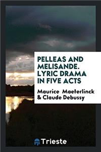 Pelleas and Melisande. Lyric drama in Five Acts