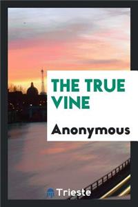 The True Vine, by the Author of 'the SchÃ¶nberg-Cotta Family'.