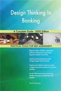 Design Thinking In Banking A Complete Guide - 2020 Edition