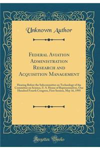 Federal Aviation Administration Research and Acquisition Management: Hearing Before the Subcommittee on Technology of the Committee on Science, U. S. House of Representatives, One Hundred Fourth Congress, First Session, May 16, 1995 (Classic Reprin