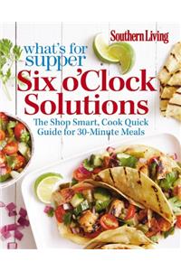 Southern Living What's for Supper: Six O'Clock Solutions: 30-Minute Meal Plans for Delicious Weeknight Meals