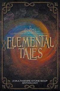 Elemental Tales: A Multi-Genre Stone Soup Anthology