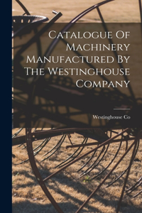 Catalogue Of Machinery Manufactured By The Westinghouse Company