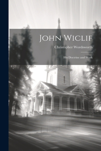 John Wiclif: His Doctrine and Work