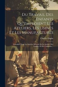 Du Travail Des Enfants Qu'emploient Les Ateliers, Les Usines Et Les Manufactures
