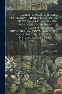 Caroli Linnaei ... Species Plantarum, Exhibentes Plantas Rite Cognitas, Ad Genera Relatas, Cum Differentiis Specificis, Nominibus Trivialibus, Synonymis Selectis, Locis Natalibus, Secundum Systema Sexuale Digestas; Volume 2