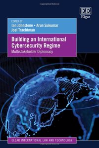Building an International Cybersecurity Regime: Multistakeholder Diplomacy (Elgar International Law and Technology series)