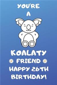 You're A Koalaty Friend Happy 26th Birthday