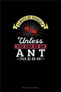 Always Be Yourself Unless You Can Be An Ant Then Be An Ant