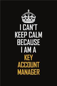 I Can't Keep Calm Because I Am A Key Account Manager