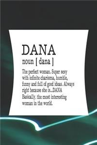Dana Noun [ Dana ] the Perfect Woman Super Sexy with Infinite Charisma, Funny and Full of Good Ideas. Always Right Because She Is... Dana