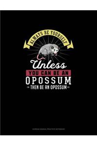 Always Be Yourself Unless You Can Be An Opossum Then Be An Opossum