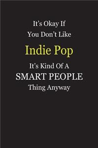 It's Okay If You Don't Like Indie Pop It's Kind Of A Smart People Thing Anyway