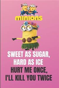 Minion SWEET AS SUGAR, HARD AS ICE. HURT ME ONCE, I'LL KILL YOU TWICE