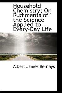 Household Chemistry; Or, Rudiments of the Science Applied to Every-Day Life