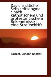 Das Christliche Seligkeitsdogma: Nach Katholischem Und Protestantischem Bekenntnisse; Eine Streits