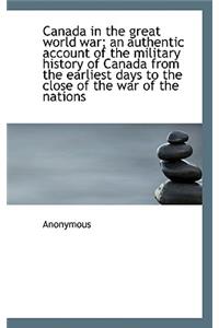 Canada in the Great World War; An Authentic Account of the Military History of Canada from the Earli
