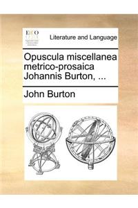 Opuscula Miscellanea Metrico-Prosaica Johannis Burton, ...