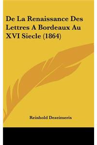 de La Renaissance Des Lettres a Bordeaux Au XVI Siecle (1864)