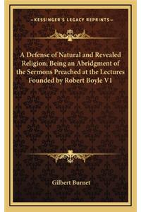 A Defense of Natural and Revealed Religion; Being an Abridgment of the Sermons Preached at the Lectures Founded by Robert Boyle V1