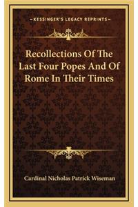 Recollections of the Last Four Popes and of Rome in Their Times
