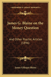 James G. Blaine on the Money Question