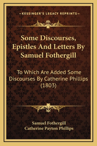 Some Discourses, Epistles And Letters By Samuel Fothergill