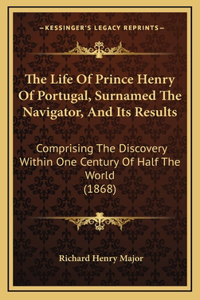 The Life Of Prince Henry Of Portugal, Surnamed The Navigator, And Its Results