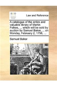 A catalogue of the entire and valuable library of Martin Folkes, ... which will be sold by auction by Samuel Baker, ... on Monday, February 2, 1756, ...