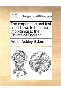 The Corporation and Test Acts Shewn to Be of No Importance to the Church of England.