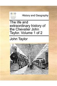 The Life and Extraordinary History of the Chevalier John Taylor. Volume 1 of 2