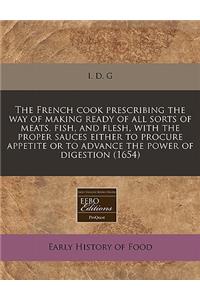 The French Cook Prescribing the Way of Making Ready of All Sorts of Meats, Fish, and Flesh, with the Proper Sauces Either to Procure Appetite or to Advance the Power of Digestion (1654)