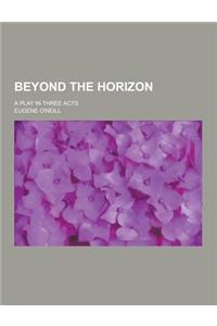 Beyond the Horizon; A Play in Three Acts